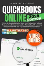 QuickBooks Online: A Step-by-Step Guide Full of Illustrated Explanations Tailored for Ambitious Entrepreneurs Who Want to Simplify Invoicing and Increase Profits and Say Goodbye to Financial Stress