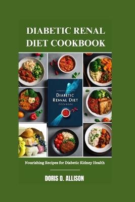 Diabetic Renal Diet Cookbook: Nourishing Recipes for Diabetic Kidney Health - Doris D Allison - cover