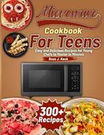Microwave Cookbook For Teens: Easy and Delicious Recipes for Young Chefs to Master in Minutes