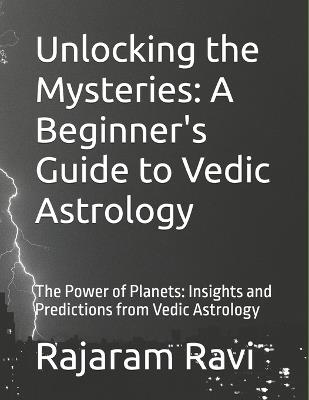 Unlocking the Mysteries: A Beginner's Guide to Vedic Astrology: The Power of Planets: Insights and Predictions from Vedic Astrology - Rajaram Ravi - cover