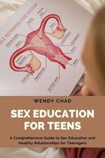 Sex Education for Teens: A Comprehensive Guide to Sex Education and Healthy Relationships for Teenagers