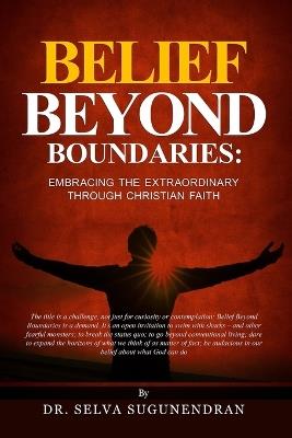 Belief Beyond Boundaries: Embracing the Extraordinary Through Christian Faith - Selva Sugunendran - cover