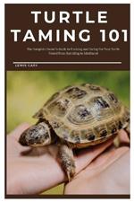 Turtle Taming 101: The Complete Owner's Guide to Training and Caring for Your Turtle Friend from Hatchling to Adulthood