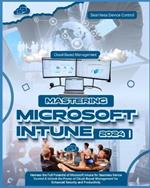 Mastering Microsoft Intune: Harness the Full Potential of Microsoft Intune for Seamless Device Control & Unlock the Power of Cloud-Based Management for Enhanced Security and Productivity