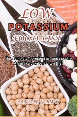 Low Potassium Food List: The Complete Ingredient list and Food to Avoid For Low Potassium Diet - Harley W Norman - cover