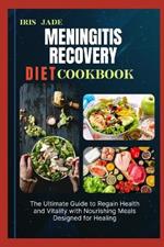 Meningitis Recovery Diet Cook Book: The Ultimate Guide to Regain Health and Vitality with Nourishing Meals Designed for Healing