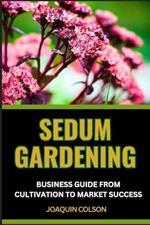 Sedum Gardening Business Guide from Cultivation to Market Success: Mastering Market Success Secrets And Strategies For Growing And Selling Sedum For Maximum Profit