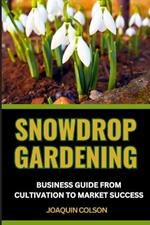 Snowdrop Gardening Business Guide from Cultivation to Market Success: Mastering Cultivation Techniques And Market Strategies For Profitable Growth