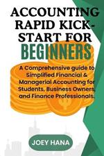 Accounting Rapid Kick-start for Beginners: A Comprehensive guide to Simplified Financial & Managerial Accounting for Students, Business Owners, and Finance Professionals