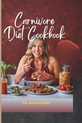 Carnivore Diet Cookbook for Women: 50 Easy and Quick Carnivore Diet Recipes for Women Over 50, A Comprehensive Ultimate Guide to Home made Recipes to Healthy Meat Based Diet. - Tia Alexander - cover