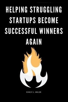 Helping Struggling Startups Become Successful Winners Again - Randy L Miller - cover