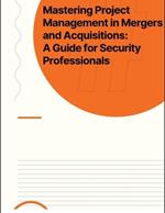 Mastering Project Management in Mergers and Acquisitions: A Guide for Security Professionals