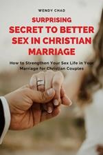 Surprising Secret to Better Sex in Christian Marriage: How to Strengthen Your Sex Life in Your Marriage for Christian Couples
