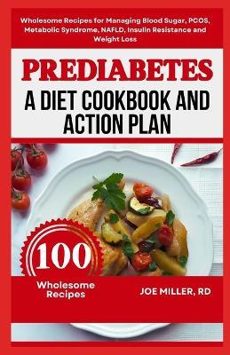 Prediabetes: A Diet Cookbook and Action Plan: Wholesome Recipes for Managing Blood Sugar, PCOS, Metabolic Syndrome, NAFLD, Insulin Resistance and Weight Loss - Joe Miller Rd - cover