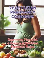 Vegetarian Pregnancy Cookbook: Empowering Moms with a Treasury of Nutritious Vegetarian Recipes