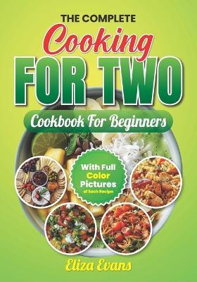 The Complete Cooking For Two Cookbook For Beginners With Full Color Pictures: Simple Easy To Prepare Meals For Two Person With Step By Step By Step Instructions and Guide - Eliza Evans - cover