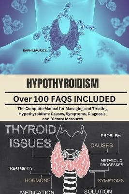 Hypothyroidism: The Complete Manual for Managing and Treating Hypothyroidism: Causes, Symptoms, Diagnosis, and Dietary Measures - Raph Maurice - cover