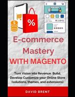 E-commerce Mastery with Magento: Turn Vision into Revenue: Build, Develop Customize your Online Store (solutions, themes, and extensions)