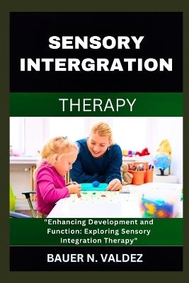 Sensory Intergration Therapy: Enhancing Development and Function: Exploring Sensory Integration Therapy - Bauer N Valdez - cover