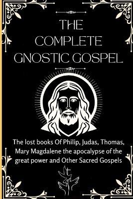 The Complete Gnostic Gospel (Apocryphal): The lost books Of Philip, Judas, Thomas, Mary Magdalene the apocalypse of the great power and Other Sacred Gospels - Sacrosanct Texts Press - cover