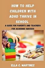 How to help children with ADHD thrive in school: A guide for parents and teachers for academic success