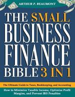 The Small Business Finance Bible: [3 in 1] The Ultimate Guide to Taxes, Bookkeeping, and Accounting - How to Minimize Taxable Income, Optimize Profit Margins, and Prevent IRS Penalties