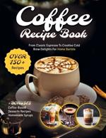 Coffee Recipe Book: The Ultimate Cookbook with 150+ Gourmet Coffee-Based Drinks from Classic Espresso to Creative Cold Brew Delights for Home Barista