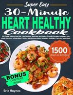 Super Easy 30-Minute Heart Healthy Cookbook: 150 Quick & Easy Low Fat, Low Sodium, Delicious and HeartFriendly Recipes to Lower Your Blood Pressure, Cholesterol Levels, and Prevent Heart Diseases. Includes a 60-Day Meal Plan