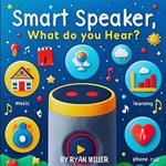 Smart Speaker, What do you hear?: Exploring Technology Through Sound: A Child's Guide to Smart Devices and Their Daily Impact