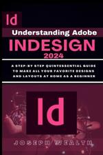Understanding Adobe Indesign 2024: A step-by-step quintessential guide to make all you favorite designs and layouts at home as a beginner