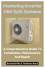 Mastering Inverter Mini Split Systems: A Comprehensive Guide To Installation, Maintenance, And Repair