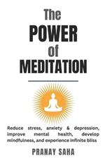 The Power of Meditation: Reduce stress, anxiety & depression, improve mental health, develop mindfulness, and experience infinite bliss