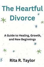 The Heartful Divorce: A Guide To Healing, Growth, And New Beginnings