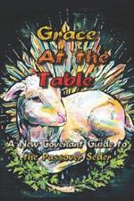 Grace at the Table: A New Covenant Guide to the Passover Seder