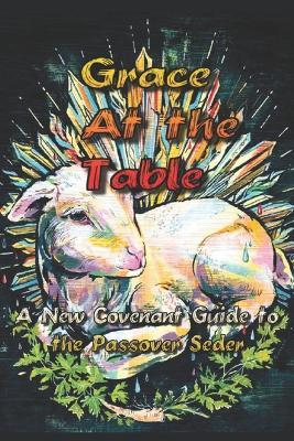 Grace at the Table: A New Covenant Guide to the Passover Seder - Matthew Webster - cover