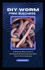 DIY Worm Farm Business: A Step-by-Step Guide to Building and Running Your Own Worm Farm Business