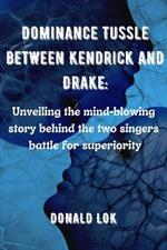 Dominance Tussle between Kendrick and Drake: : Unveiling the mind-blowing story behind the two singers battle for superiority