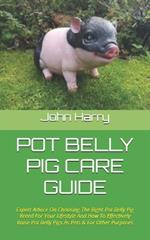 Pot Belly Pig Care Guide: Expert Advice On Choosing The Right Pot Belly Pig Breed For Your Lifestyle And How To Effectively Raise Pot Belly Pigs As Pets & For Other Purposes