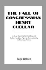 The Fall of Congressman Henry Cuellar: A Deep Dive into Political Scandal, Bribery, and the Fight for Accountability in American Politics