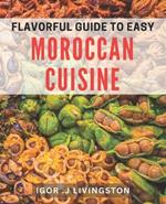 Flavorful Guide to Easy Moroccan Cuisine: Master the Art of Moroccan Cooking with Simple and Delicious dishes.