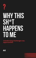 Why This Sh*t Happens to Me: Transforming Challenges Into Opportunities