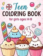 Teen Coloring Books For Girls Ages 14-18: Fun Creative Arts & Craft Teen Activity, Zendoodle, Mindfulness, Cute Cupcakes, Desserts to Color for Relaxation & Stress Relief