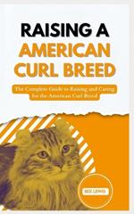 Raising a American Curl Breed: The Complete Guide to Raising and Caring for the American Curl Breed