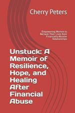 Unstuck: A Memoir of Resilience, Hope, and Healing After Financial Abuse: Empowering Women to Reclaim Their Lives from Financially Abusive Relationships