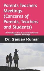 Parents Teachers Meetings (Concerns of Parents, Teachers and Students): A Handbook for Successful Parent-Teacher Meetings