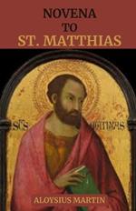 Novena to Saint Matthias: Reflections and Solemn Prayers to the Patron Saint of Alcoholics, Carpenters, Tailors, Hope.