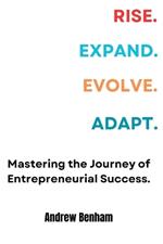 Rise. Expand. Evolve. Adapt: Mastering the Journey of Entrepreneurial Success.