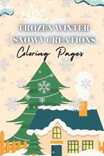 Frozen Winter Snowy Creations Coloring Pages: An Ice-Cold Escape - Over 100 Pages of Calming Winter Scenes for Stress Relief and Mindful Coloring (Winter Relaxation Coloring Book)