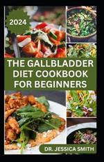 The Gallbladder Diet Cookbook for Beginners: Delicious, Quick and Easy Mouthwatering Recipes for Gallbladder Prevention and Management