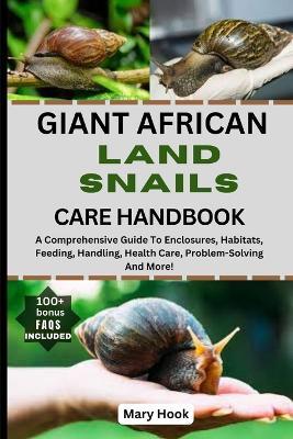 Giant African Land Snails Care Handbook: A Comprehensive Guide To Enclosures, Habitats, Feeding, Handling, Health Care, Problem-Solving And More! - Mary Hook - cover
